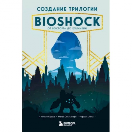 Развлечения. Праздники. Юмор, книга Создание трилогии BioShock. От Восторга до Колумбии