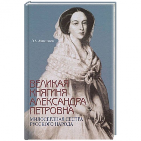Публицистика, книга Великая княгиня Александра Петровна. Милосердная сестра русского народа