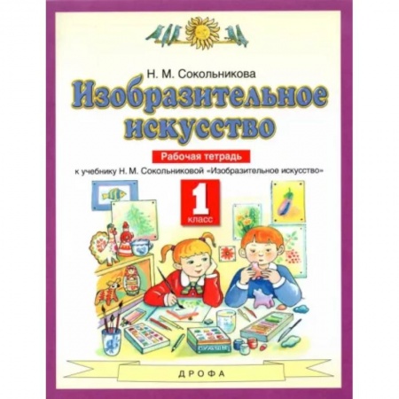 Школьникам и абитуриентам, книга Изобразительное искусство. 1 класс. Рабочая тетрадь к уч. Н.М. Сокольниковой. ФГОС