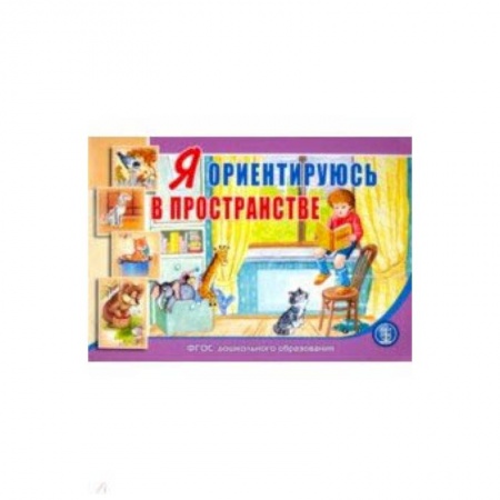 Книги для дошкольников (4-6 лет), книга Я ориентируюсь в пространстве. Занятия для проведения словарной работы с детьми 3-5 лет. ФГОС