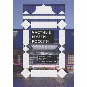 Частные музеи России. Хранители памяти и пространства Частные музеи России. Хранители памяти и пространства