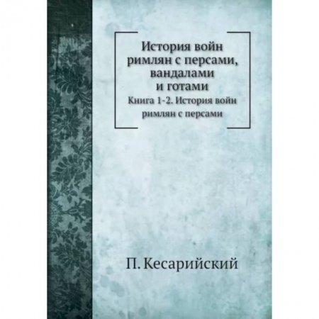 История войн, книга История войн римлян с персами, вандалами и готами. Книги 1, 2. История войн римлян с персами