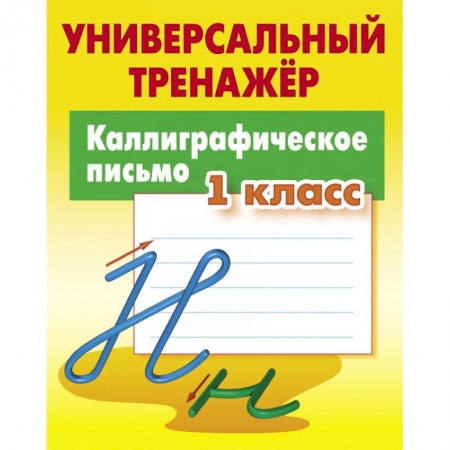Школьникам и абитуриентам, книга Каллиграфическое письмо. 1 класс. Универсальный тренажер