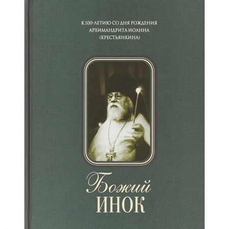 Православие, книга Божий инок. К 100-летию со дня рождения архимандрита Иоанна (Крестьянкина)