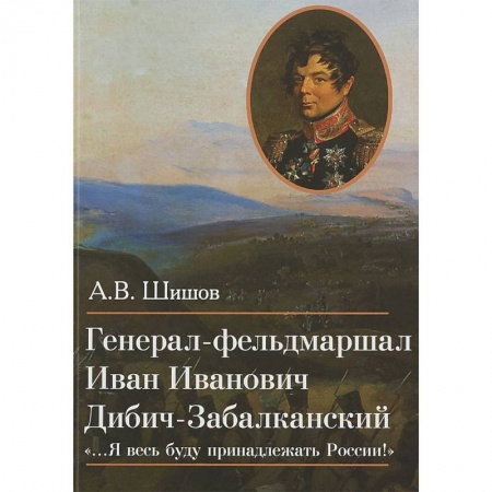 Мемуары, биографии, книга Генерал-фельдмаршал Иван Иванович Дибич-Забалканский