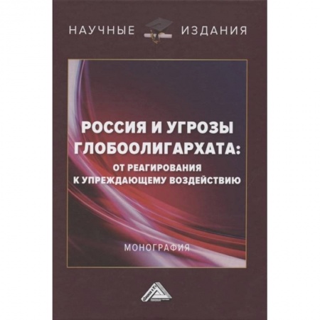 Общественные и гуманитарные науки, книга Россия и угрозы глобоолигархата: от реагирования к упреждающему воздействию: Монография