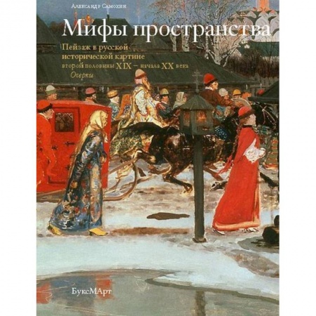 Книги, книга Мифы пространства. Пейзаж в русской исторической картине второй половины XIX - начала XX века.Очерки