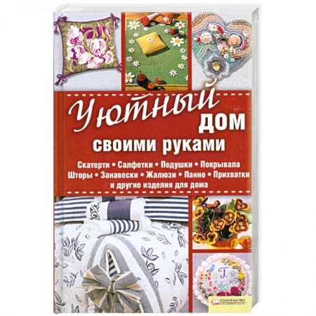 Книги, книга Уютный дом своими руками. Скатерти. Салфетки. Подушки. Покрывала. Шторы. Занавески. Жалюзи