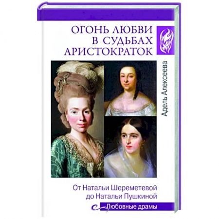 Мемуары, биографии, книга Огонь любви в судьбах аристократок. От Натальи Шереметьевой до Натальи Пушкиной