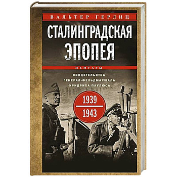 Сталинградская эпопея. Свидетельства генерал-фельдмаршала Фридриха Паулюса. 1939—1943 Сталинградская эпопея. Свидетельства генерал-фельдмаршала Фридриха Паулюса. 1939—1943