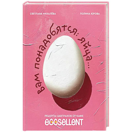 Блюда на каждый день, книга Вам понадобятся яйца. Рецепты завтраков от кафе EGGSELLENT