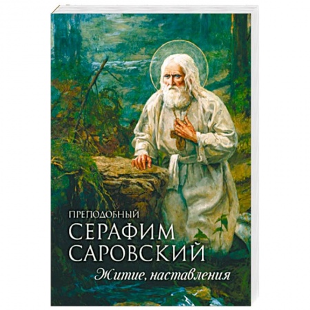 Православие, книга Преподобный Серафим Саровский. Житие. Наставления