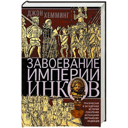 История войн, книга Завоевание империи инков. Трагическая и загадочная история покорения испанцами перуанских индейцев
