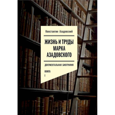 Мемуары, биографии, книга Жизнь и труды Марка Азадовского. Документальная биография. Книга 1