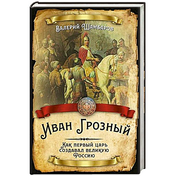 Иван Грозный. Как первый царь создавал великую Россию