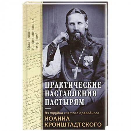 Православие, книга Практические наставления пастырям. Из трудов святого праведного Иоанна Кронштадтского. Выдержки из дневниковых терадей за 1860-1865 годы
