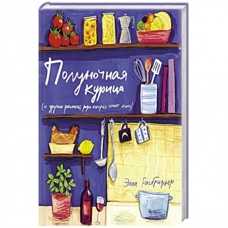 Блюда на каждый день, книга Полуночная курица (и другие рецепты,ради которых стоит жить)