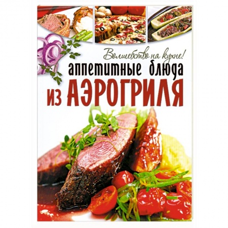 Книги, книга Аппетитные блюда из аэрогриля.