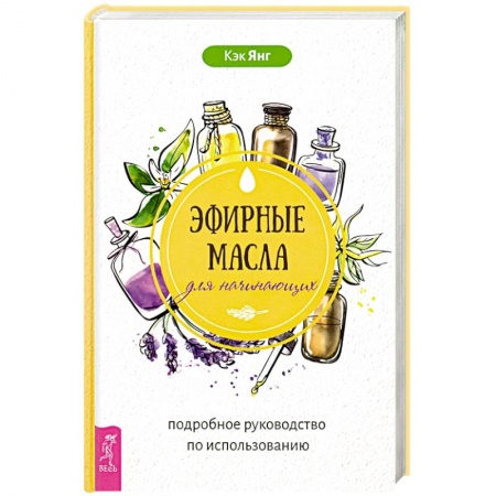 Популярная и нетрадиционная медицина, книга Эфирные масла для начинающих. Подробное руководство по использованию