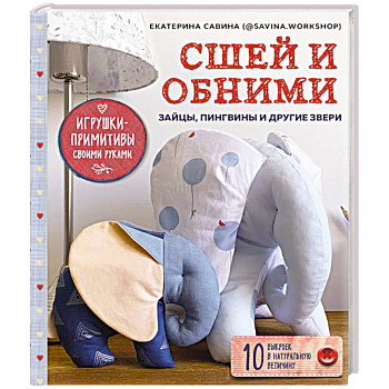 Сшей и обними. Зайчики, пингвины и другие звери. Игрушки-примитивы своими руками Сшей и обними. Зайчики, пингвины и другие звери. Игрушки-примитивы своими руками