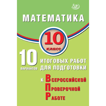 Школьникам и абитуриентам, книга Математика. 10 класс. 10 вариантов итоговых работ для подготовки к Всероссийской проверочной работе