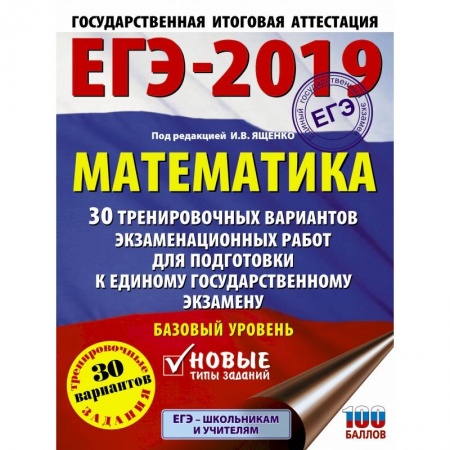 Школьникам и абитуриентам, книга ЕГЭ-2019. Математика (60х84/8) 30 тренировочных вариантов экзаменационных работ для подготовки к единому государственному экзамену. Базовый уровень