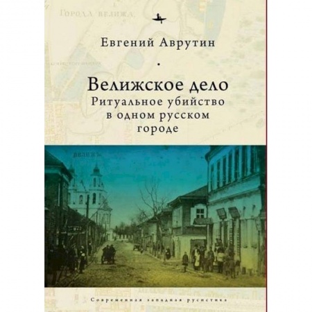 От Руси до России, книга Велижское дело. Ритуальное убийство в одном русском городе