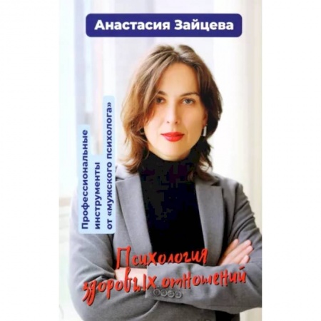 Общественные и гуманитарные науки, книга Психология здоровых отношений. Профессиональные инструменты от «мужского психолога».