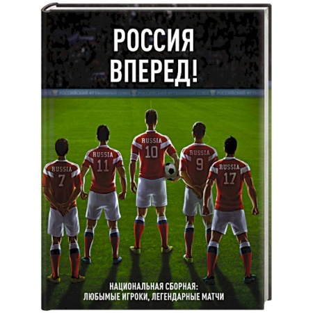 Спорт. Фитнес, книга Россия, вперед! Национальная сборная: любимые игроки, легендарные матчи
