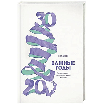 Важные годы. Почему не стоит откладывать  жизнь на потом Важные годы. Почему не стоит откладывать  жизнь на потом
