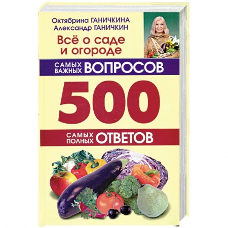 Книги, книга Всё о саде и огороде. 500 самых важных вопросов, 500 самых полных ответов.