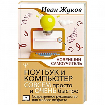 Ноутбук и компьютер СОВСЕМ просто и ОЧЕНЬ быстро. Современное руководство для любого возраста Ноутбук и компьютер СОВСЕМ просто и ОЧЕНЬ быстро. Современное руководство для любого возраста