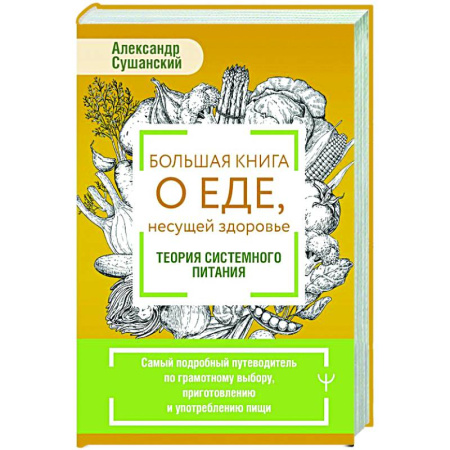Лечебное питание. Похудание. Диеты, книга Большая книга о еде, несущей здоровье. Теория системного питания. Самый подробный путеводитель по грамотному выбору, приготовлению и употреблению пищи