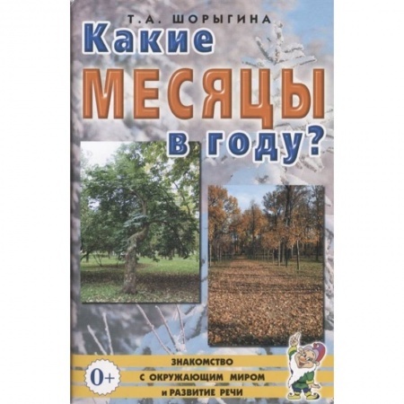 Книги для дошкольников (4-6 лет), книга Какие месяцы в году?! Знакомство с окружающим миром. Развитие речи. Шорыгина Т.А.