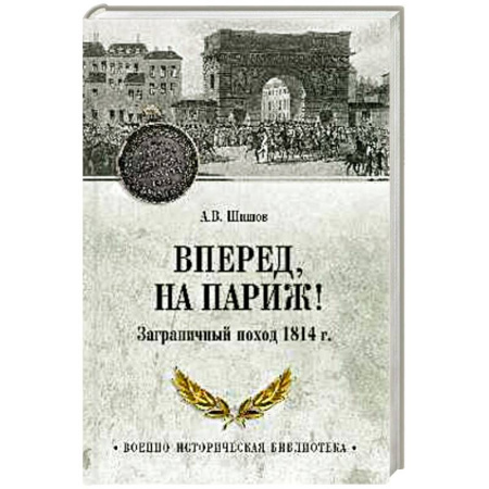 Всемирная история, книга Вперед, на Париж! Заграничный поход 1814 г.