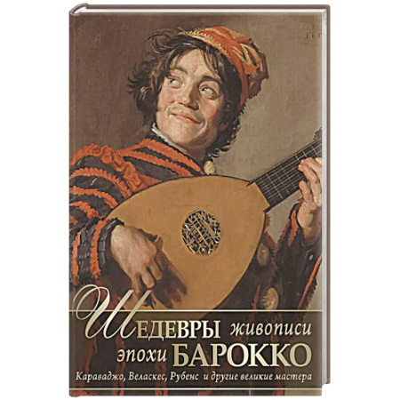 Культура, искусство, книга Шедевры живописи эпохи барокко. Караваджо, Веласкес, Рубенс и другие великие мастера