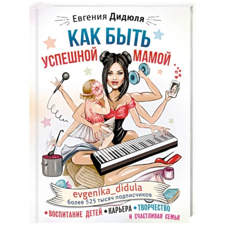 Книги для родителей, книга Как быть успешной мамой: воспитание детей, карьера, творчество и счастливая семья