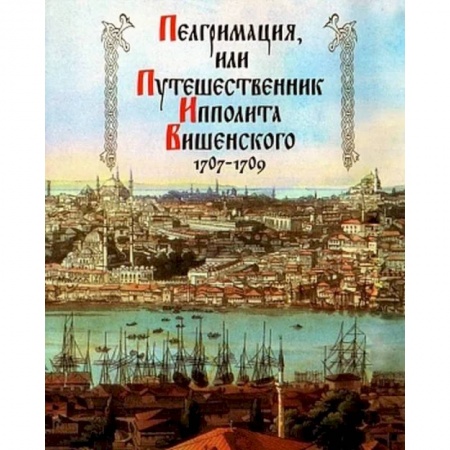 Общественные и гуманитарные науки, книга Пелгримация, или Путешественник Ипполита Вишенского. 1707-1709