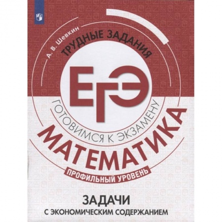 книга Математика. Трудные задания ЕГЭ. Задачи с экономическим содержанием. Профильный уровень с доставкой по Франции Школьникам и абитуриентам, книга Математика. Трудные задания ЕГЭ. Задачи с экономическим содержанием. Профильный уровень