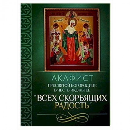 Православие, книга Акафист Пресвятой Богородице в честь иконы Ее 'Всех скорбящих Радость'