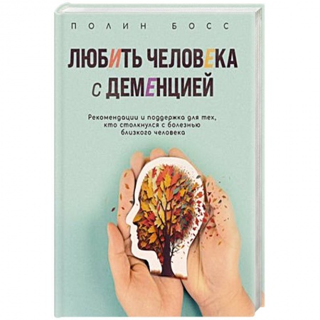 Специальная медицина, книга Любить человека с деменцией: рекомендации и поддержка для тех, кто столкнулся с болезнью близкого человека