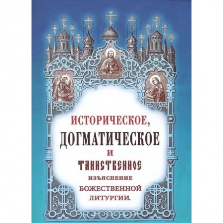 Православие, книга Историческое, догматическое и таинственное изъяснение Божественной Литургии