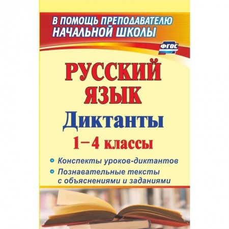 Школьникам и абитуриентам, книга Русский язык. Диктанты. 1-4 классы. Конспекты уроков-диктантов. Познавательные тексты с объяснениями