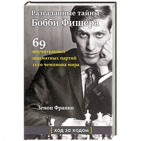 Спорт. Фитнес, книга Разгаданные тайны Бобби Фишера. 69 поучительных шахматных партий 11-го чемпиона мира. Ход за ходом