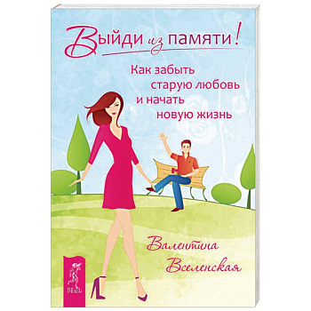 Выйди из памяти! Как забыть старую любовь и начать новую жизнь