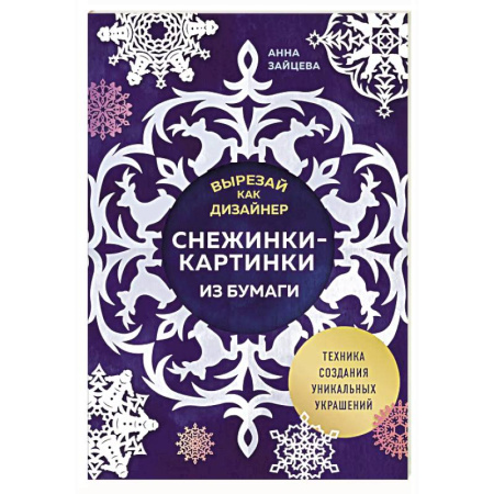 Рукоделие. Творчество, книга Вырезай как дизайнер. Снежинки-картинки из бумаги. Техника создания уникальных украшений