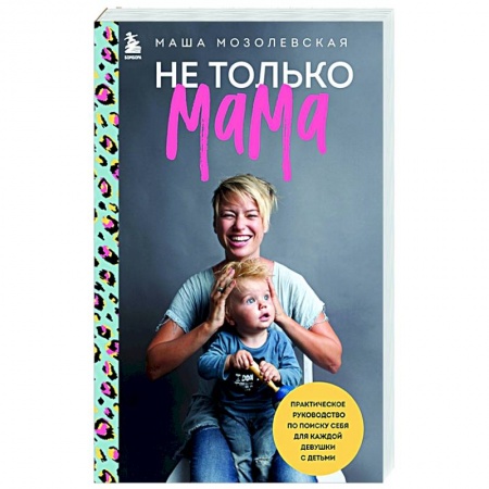 Книги для родителей, книга Не только мама. Практическое руководство по поиску себя для каждой девушки с детьми