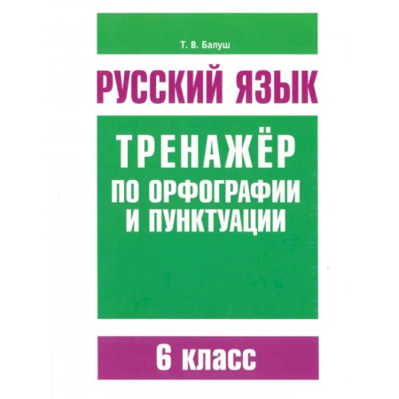 Школьникам и абитуриентам, книга Русский язык. 6 класс. Тренажер по орфографии и пунктуации