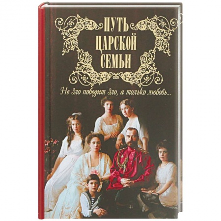 Историческая художественная проза, книга Путь царской семьи. Не Зло победит Зло, а только любовь