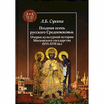 Поздняя осень русского Средневековья. Очерки культурной истории Московского государства (ХVI-XVII вв.) Поздняя осень русского Средневековья. Очерки культурной истории Московского государства (ХVI-XVII вв.)